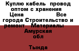 Куплю кабель, провод оптом с хранения › Цена ­ 10 000 000 - Все города Строительство и ремонт » Материалы   . Амурская обл.,Тында г.